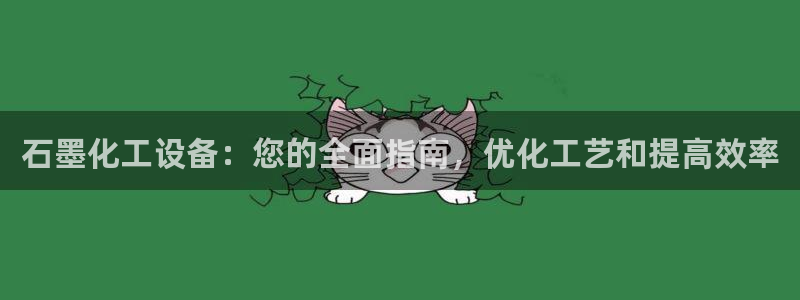 门徒娱乐注册官网：石墨化工设备：您的全面指南，优化