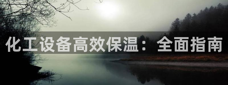 门徒娱乐平台代理登录：化工设备高效保温：全面指南