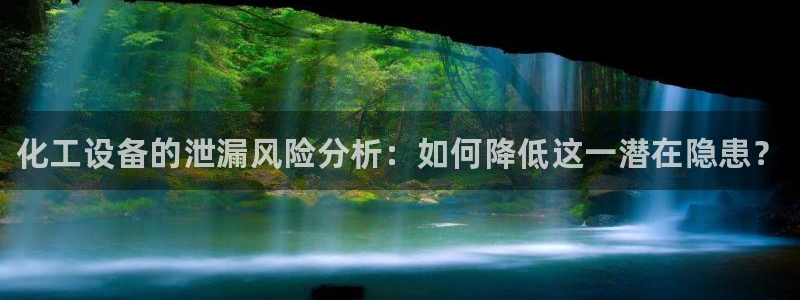 门徒平台登录步骤：化工设备的泄漏风险分析：如何降低