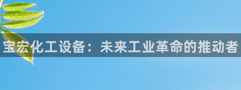 门徒娱乐官网首页下载：宝宏化工设备：未来工业革命的