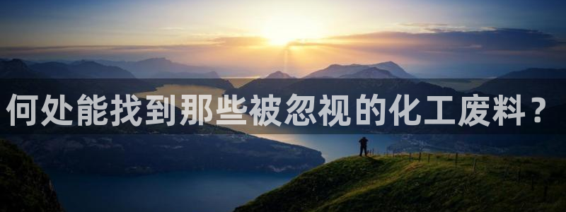 门徒娱乐登录中心：何处能找到那些被忽视的化工废料？